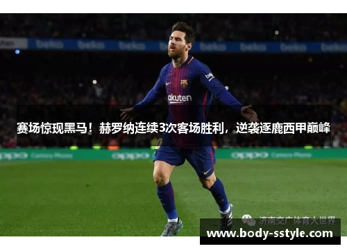 赛场惊现黑马！赫罗纳连续3次客场胜利，逆袭逐鹿西甲巅峰