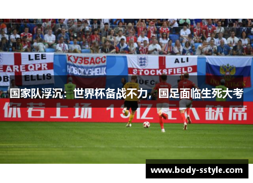 国家队浮沉：世界杯备战不力，国足面临生死大考