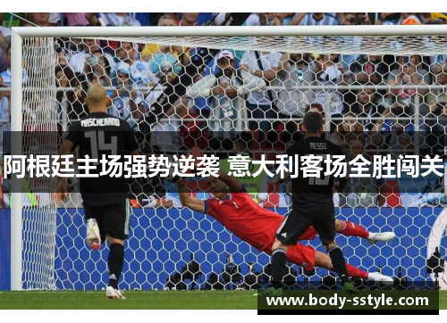 阿根廷主场强势逆袭 意大利客场全胜闯关